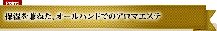 保湿を兼ねた、オールハンドでのアロマエステ