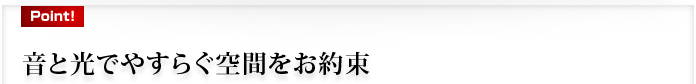 音と光でやすらぐ空間をお約束