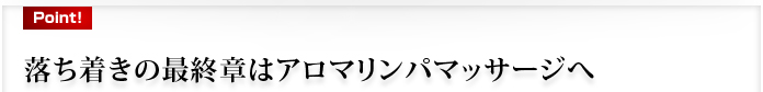 落ち着きの最終章はアロマリンパマッサージへ