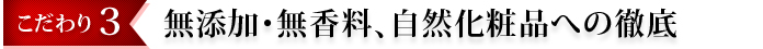 無添加・無香料、自然化粧品への徹底