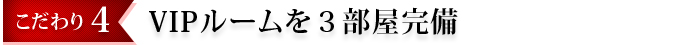 VIPルームを３部屋完備